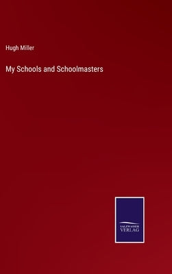 My Schools and Schoolmasters by Miller, Hugh