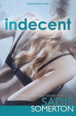 Indecent: Three Seductively Steamy Novellas by Somerton, Sadie