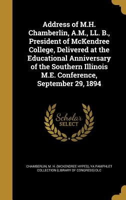 Address of M.H. Chamberlin, A.M., LL. B., President of McKendree College, Delivered at the Educational Anniversary of the Southern Illinois M.E. Confe by Chamberlin, M. H. (McKendree Hypes)