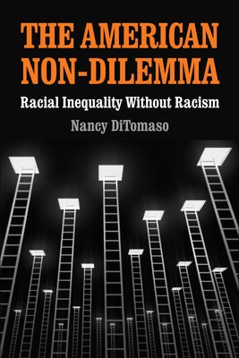 The American Non-Dilemma: Racial Inequality Without Racism by Ditomaso, Nancy