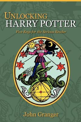 Unlocking Harry Potter: Five Keys for the Serious Reader by Granger, John
