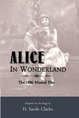 Alice in Wonderland: The 1886 Musical Play by Clarke, H. Savile