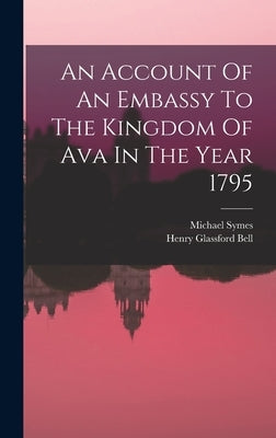 An Account Of An Embassy To The Kingdom Of Ava In The Year 1795 by Symes, Michael