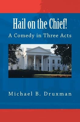 Hail on the Chief!: A Comedy in Three Acts by Druxman, Michael B.
