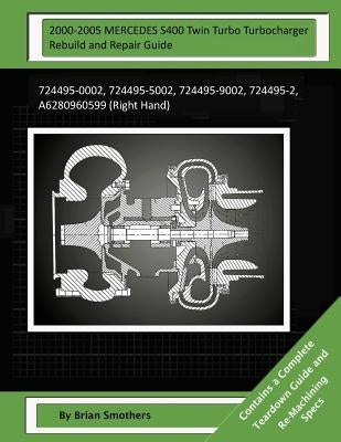 2000-2005 MERCEDES S400 Twin Turbo Turbocharger Rebuild and Repair Guide: 724495-0002, 724495-5002, 724495-9002, 724495-2, A6280960599 (Right Hand) by Smothers, Pheadra