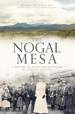 The Nogal Mesa: A History of Kivas and Ranchers in Lincoln County by Cozzens, Gary