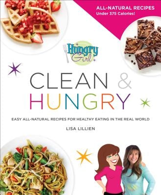 Hungry Girl Clean & Hungry: Easy All-Natural Recipes for Healthy Eating in the Real World by Lillien, Lisa