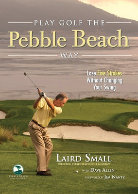 Play Golf the Pebble Beach Way: Lose Five Strokes Without Changing Your Swing by Small, Laird