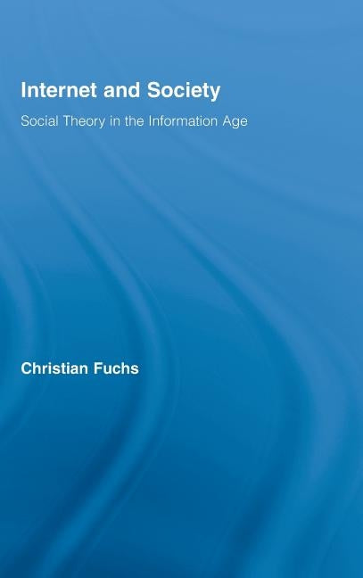 Internet and Society: Social Theory in the Information Age by Fuchs, Christian