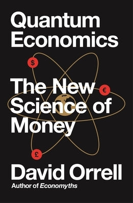 Quantum Economics: The New Science of Money by Orrell, David