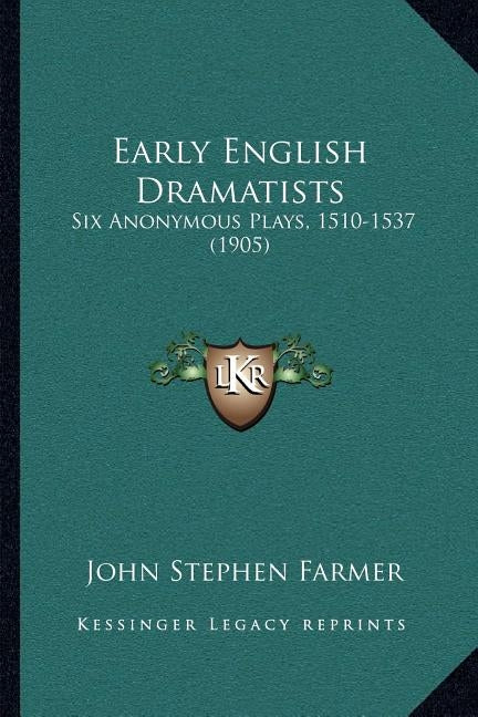 Early English Dramatists: Six Anonymous Plays, 1510-1537 (1905) by Farmer, John Stephen