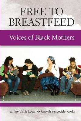 Free to Breastfeed: Voices of Black Mothers by Sangodele-Ayoka, Anayah