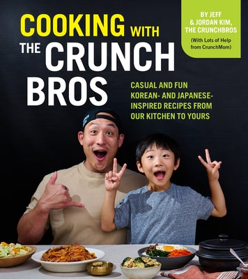 Cooking with the Crunchbros: Casual and Fun Korean- And Japanese-Inspired Recipes from Our Kitchen to Yours by Kim, Jeff And Jordan