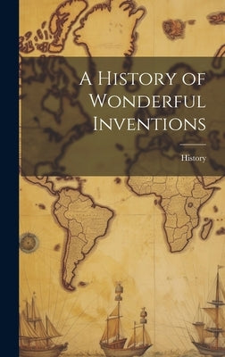A History of Wonderful Inventions by History