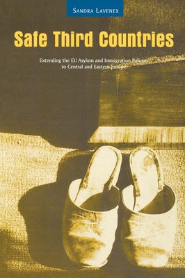 Safe Third Countries: Extending the EU Asylum and Immigration Policies to Central and Eastern Europe by Lavenex, Sandra