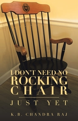 I Don't Need No Rocking Chair: Just Yet by Raj, K. B. Chandra