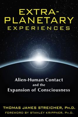 Extra-Planetary Experiences: Alien-Human Contact and the Expansion of Consciousness by Streicher, Thomas James