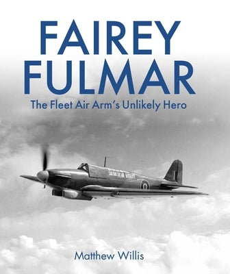 Fairey Fulmar: The Fleet Air Arm's Unlikely Hero by Willis, Matthew