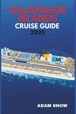 Galapagos Islands Cruise Guide 2025: A comprehensive guide to exploring the wonders of the Galapagos islands by cruise. by Snow, Adam