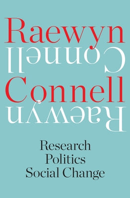 Raewyn Connell: Research, Politics, Social Change by Connell, Raewyn