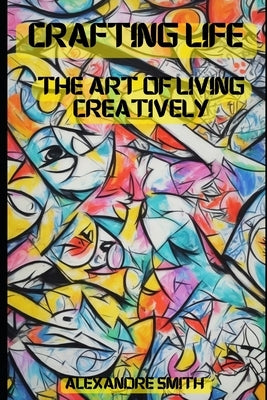 Crafted Life: The Art of Living Creatively. by Smith, Alexandre