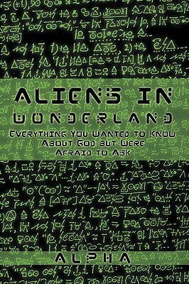 Aliens in Wonderland: Everything You Wanted to Know about God But Were Afraid to Ask by Alpha