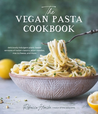The Vegan Pasta Cookbook: Deliciously Indulgent Plant-Based Versions of Italian Classics, Asian Noodles, Mac & Cheese, and More by Hincke, Rebecca