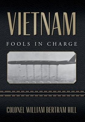 Vietnam: Fools In Charge by Hill, Colonel William Bertram