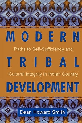 Modern Tribal Development: Paths to Self-Sufficiency and Cultural Integrity in Indian Country by Smith, Dean Howard