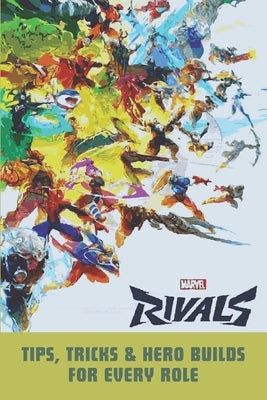 Marvel Rivals: Tips, Tricks & Hero Builds for Every Role by Montoya, Henry