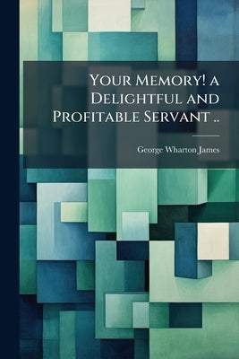 Your Memory! a Delightful and Profitable Servant .. by James, George Wharton