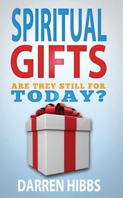 Spiritual Gifts: Are They Still For Today? by Hibbs, Darren