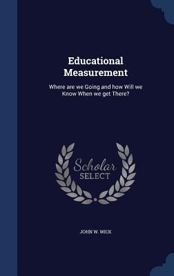 Educational Measurement: Where are we Going and how Will we Know When we get There? by Wick, John W.