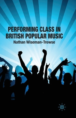 Performing Class in British Popular Musi by Wiseman-Trowse, N.