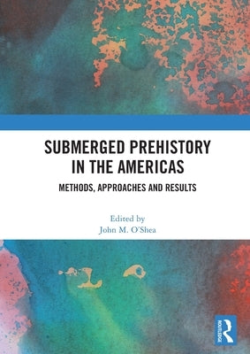 Submerged Prehistory in the Americas: Methods, Approaches and Results by O'Shea, John M.