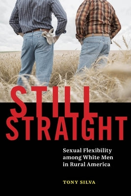 Still Straight: Sexual Flexibility Among White Men in Rural America by Silva, Tony