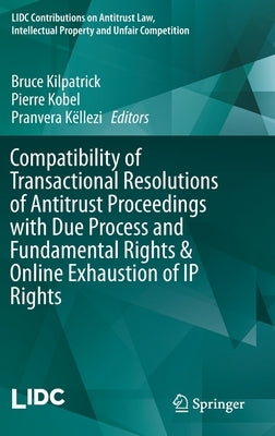 Compatibility of Transactional Resolutions of Antitrust Proceedings with Due Process and Fundamental Rights & Online Exhaustion of IP Rights by Kilpatrick, Bruce