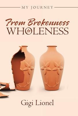 From Brokenness to Wholeness: My Journey by Gigi Lionel