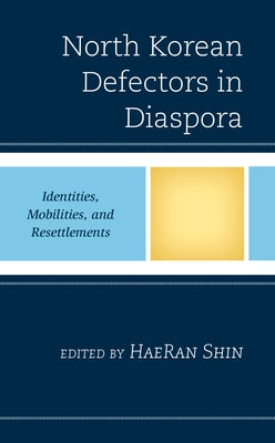 North Korean Defectors in Diaspora: Identities, Mobilities, and Resettlements by Shin, Haeran