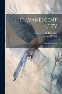 The Evanescent City: By George Sterling by Sterling, George