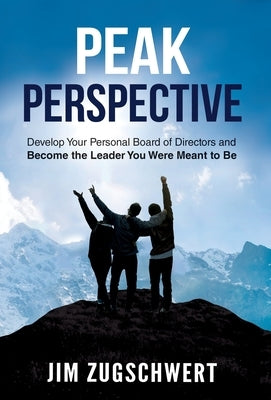 Peak Perspective: Develop Your Personal Board of Directors and Become the Leader You Were Meant to Be by Zugschwert, Jim