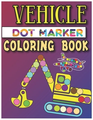 Vehicle Dot Marker Coloring Book: Dot Markers Activity Book by Press, James