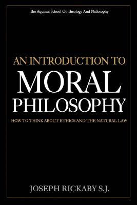 An Introduction To Moral Philosophy: How To Think About Ethics And The Natural Law by Rickaby, Joseph