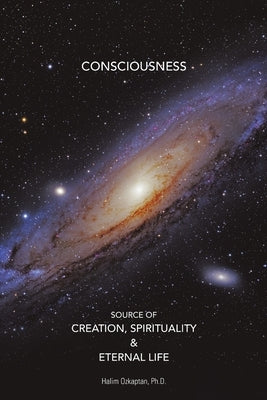 Consciousness Source of Creation, Spirituality & Eternal Life by Ozkaptan, Halim