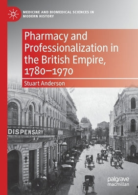 Pharmacy and Professionalization in the British Empire, 1780-1970 by Anderson, Stuart