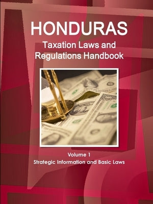 Honduras Taxation Laws and Regulations Handbook Volume 1 Strategic Information and Basic Laws by Ibp, Inc