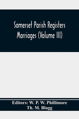 Somerset Parish Registers. Marriages (Volume Iii) by P. W. Phillimore, W.