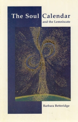 The Soul Calendar and the Lemniscate: Understanding and Transforming Ourselves by Betteridge, Barbara