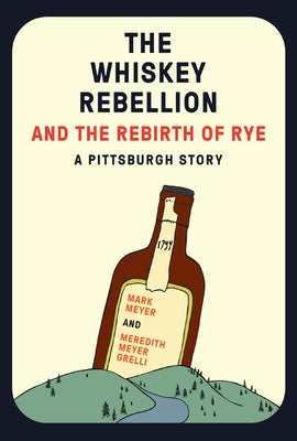 The Whiskey Rebellion and the Rebirth of Rye by Meyer, Mark