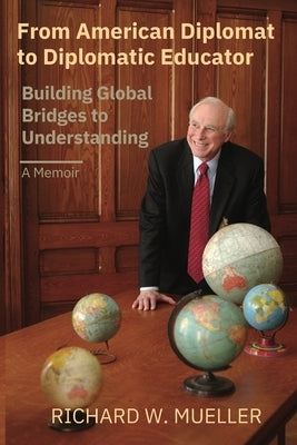 From American Diplomat to Diplomatic Educator: Building Global Bridges to Understanding by Mueller, Richard Walter